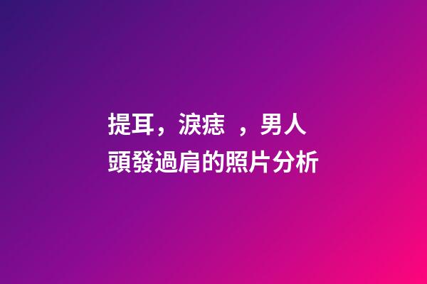 提耳，淚痣，男人頭發過肩的照片分析